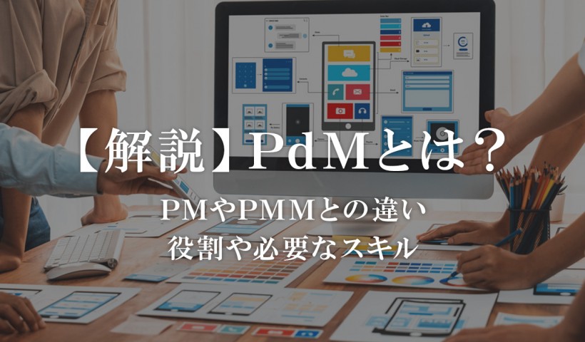 PdMとは？PMやPMMとの違い、プロダクトの開発責任者としての役割・スキルを解説