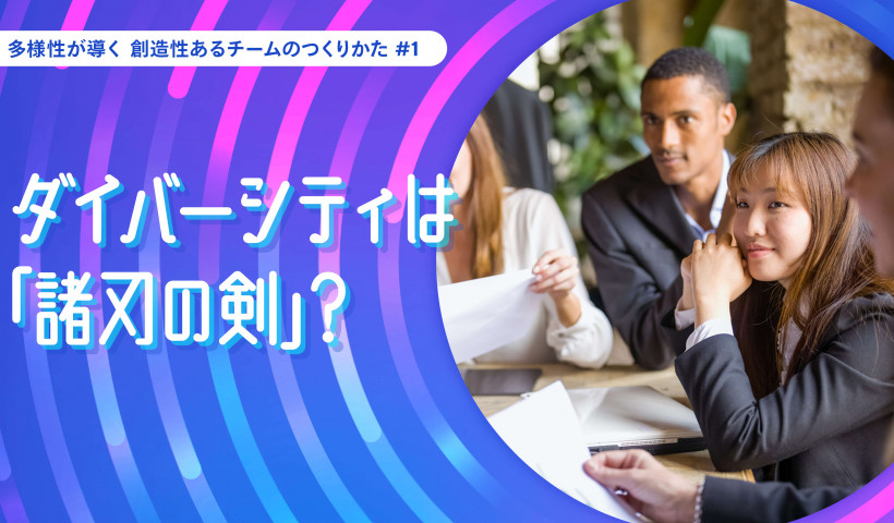 ～ ダイバーシティは「諸刃の剣」？――多様性が導く 創造性あるチームのつくりかた #1