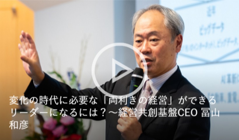 変化の時代に必要な「両利きの経営」ができるリーダーになるには？〜経営共創基盤CEO 冨山和彦