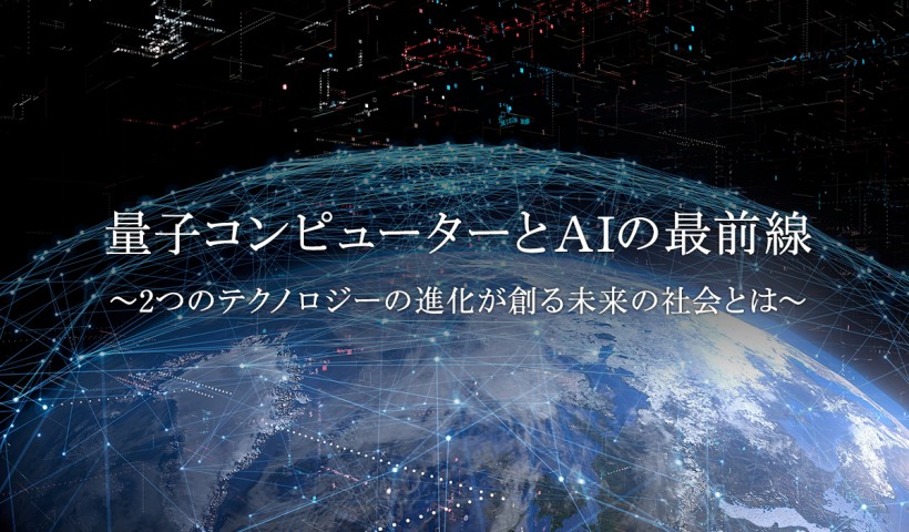 「量子コンピューターとAIの最前線 ～2つのテクノロジーの進化が創る未来の社会とは～」 特別セミナーレポート