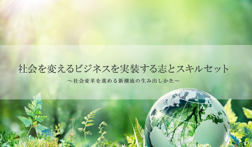 「社会を変えるビジネスを実装する志とスキルセット ～社会変革を進める新潮流の生み出しかた～」 特別セミナーレポート