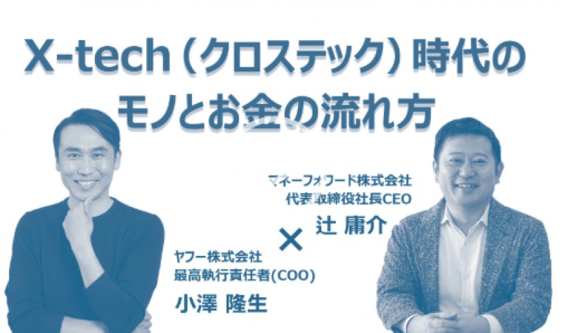 X-tech（クロステック）時代のモノとお金の流れ方～マネーフォワード辻氏×ヤフー小澤氏