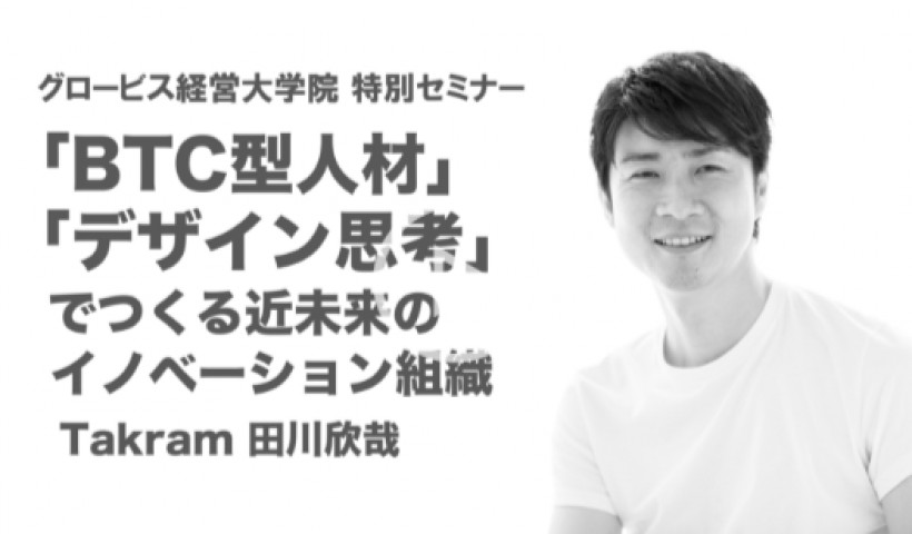 「BTC型人材」「デザイン思考」でつくる近未来のイノベーション組織〜Takram田川欣哉