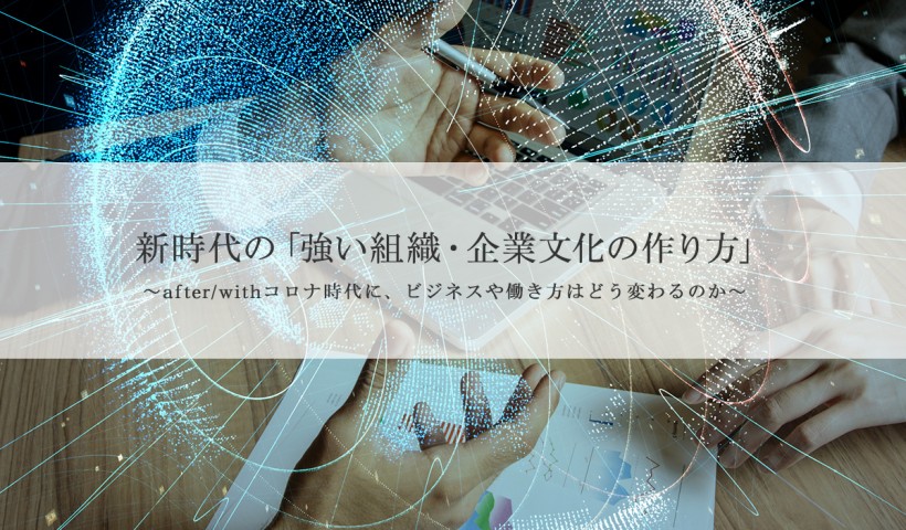 「新時代の『強い組織・企業文化の作り方』 ～after/withコロナ時代に、ビジネスや働き方はどう変わるのか～」 特別セミナーレポート