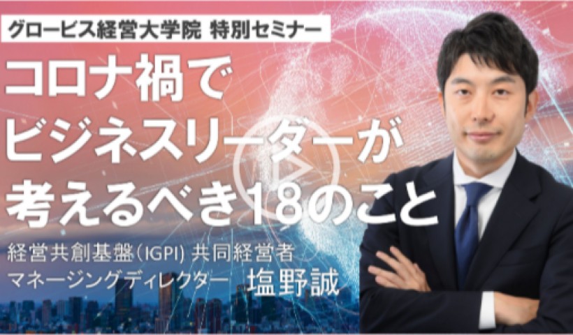 コロナ禍でビジネスリーダーが考えるべき18のこと〜経営共創基盤（IGPI) 共同経営者・塩野誠