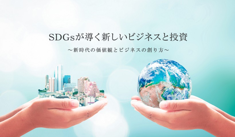 「SDGsが導く新しいビジネスと投資 ～新時代の価値観とビジネスの創り方～」 特別セミナーレポート