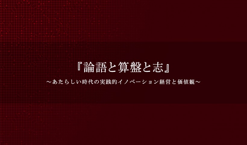 「『論語と算盤と志』～あたらしい時代の実践的イノベーション経営と価値観～」 特別セミナーレポート