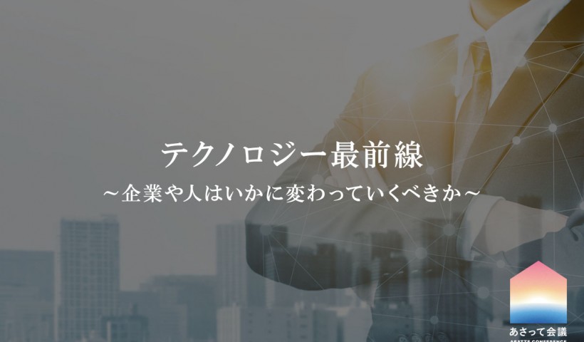 あさって会議 第3部分科会C「テクノロジー最前線～企業や人はいかに変わっていくべきか～」レポート