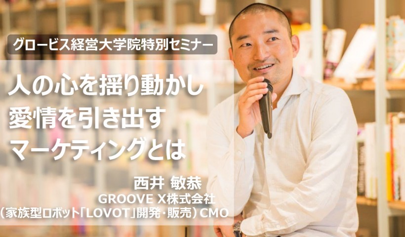 人の心を揺り動かし、愛情を引き出すマーケティングとは？～GROOVE X株式会社・西井敏恭