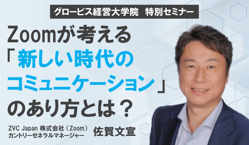 Zoomが考える新しい時代のコミュニケーションのあり方とは？ 〜ZVC Japan （Zoom）カントリーゼネラルマネージャー 佐賀文宣