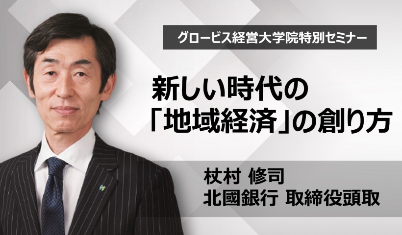 新しい時代の「地域経済」の創り方～北國銀行・杖村修司