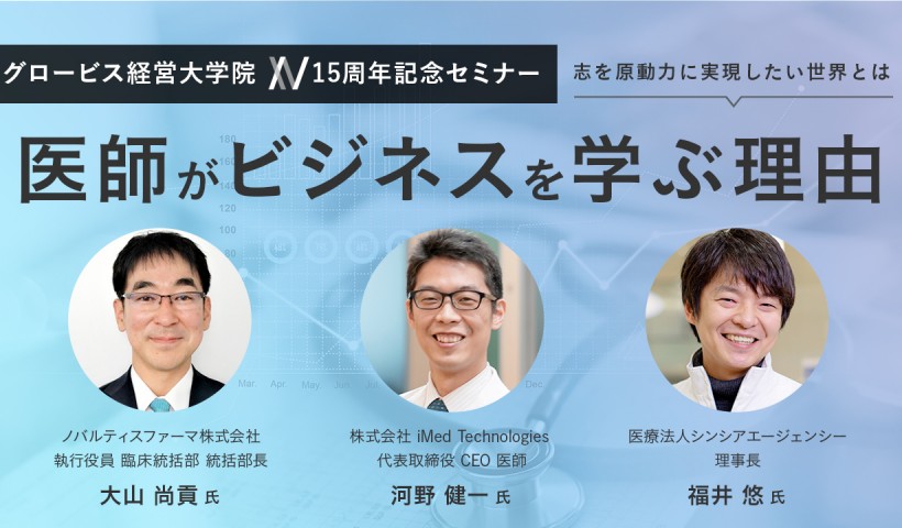 医師がビジネスを学ぶ理由～志を原動力に、実現したい世界とは～大山尚貢×河野健一×福井悠×廣瀬聡