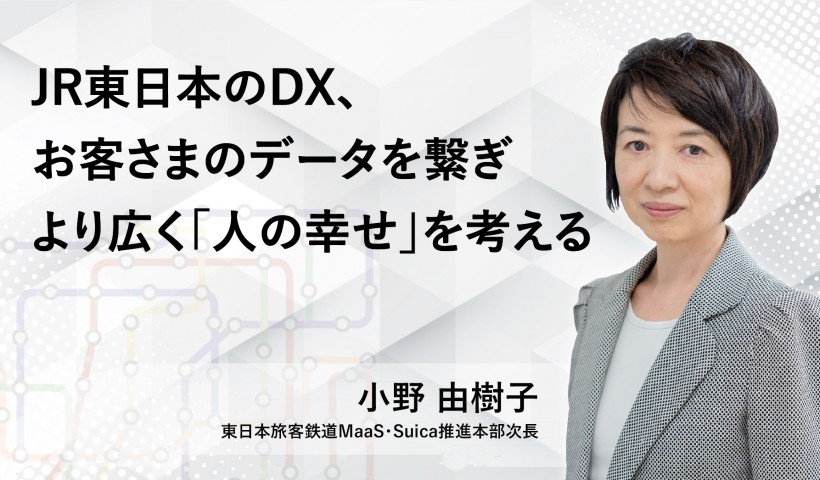 JR東日本のDX、お客さまのデータを繋ぎ、より広く「人の幸せ」を考える
