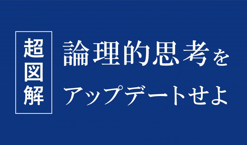 動画で見る【超図解】クリティカル・シンキング
～論理思考力をアップデートせよ！～