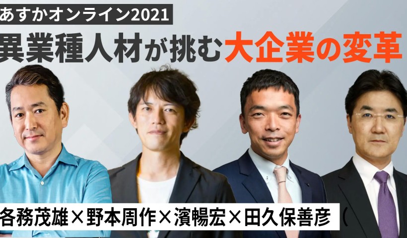 異業種人材が挑む大企業の変革～各務茂雄×野本周作×濱暢宏×田久保善彦