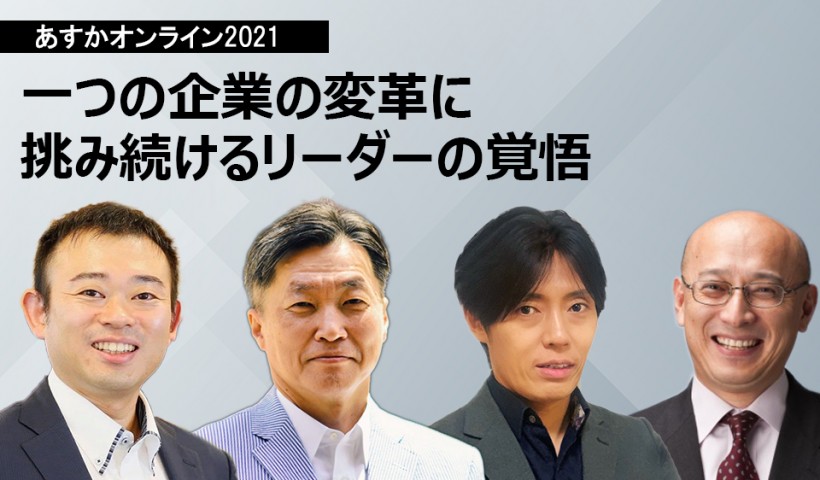 一つの企業の変革に挑み続けるリーダーの覚悟～太田陽一×原雄介×元家淳志×芹沢宗一郎