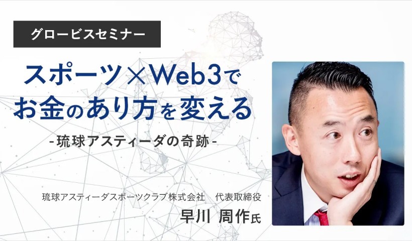 スポーツ×Web3でお金のあり方を変える～琉球アスティーダの奇跡～早川周作氏(琉球アスティーダスポーツクラブ 代表取締役)