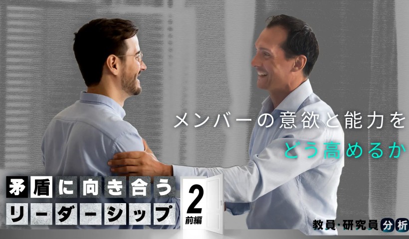 メンバーの意欲と能力をどう高めるか――矛盾に向き合うリーダーシップ 第2回：前編