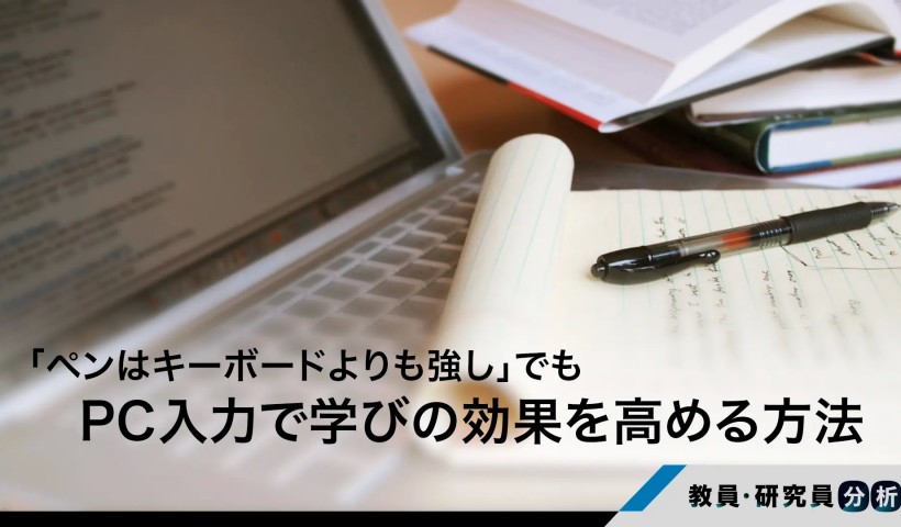 ノートの取り方を科学する――「ペンはキーボードよりも強し」でも、PC入力で学びの効果を高める方法