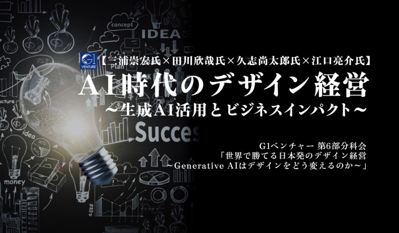 【三浦崇宏氏×田川欣哉氏×久志尚太郎氏×江口亮介氏】AI時代のデザイン経営～生成AIの活用とビジネスへのインパクト～