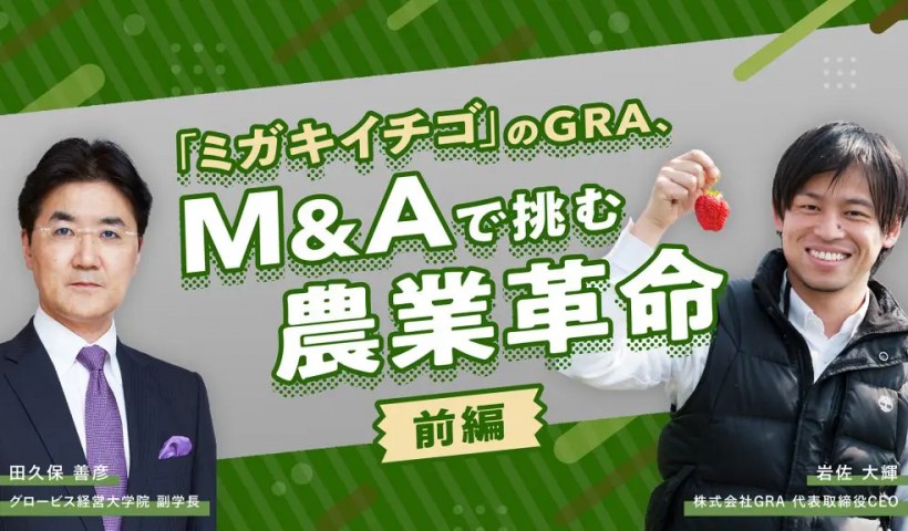 「ミガキイチゴ」のGRA、M＆Aで挑む農業革命（前編）