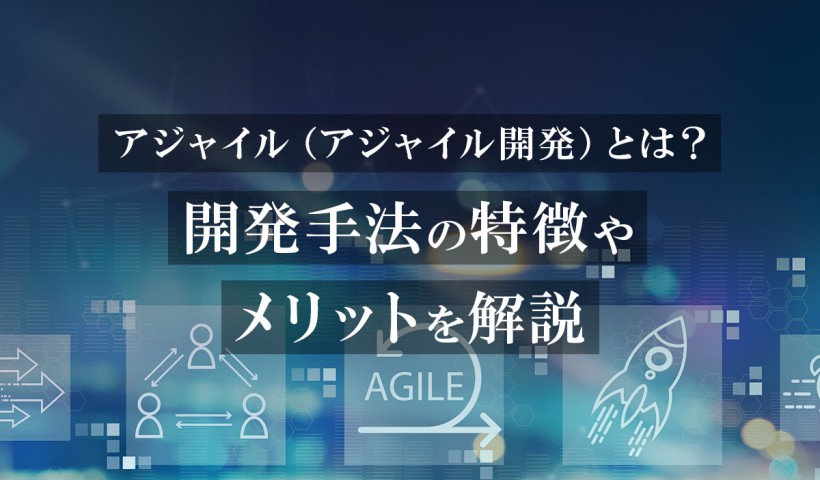 アジャイル（アジャイル開発）とは？開発手法の特徴やメリットを解説