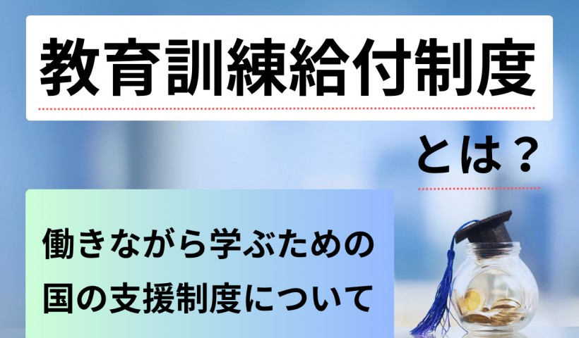 教育訓練給付制度とは？〜働きながら学ぶための、国の支援制度について〜