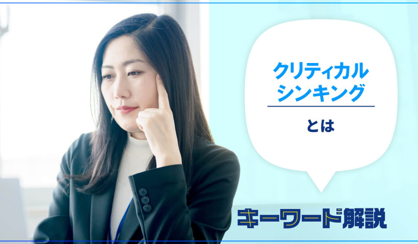 クリティカル・シンキングとは？仕事の成果を左右する思考法／論理的に考え、伝える力を鍛える方法を解説