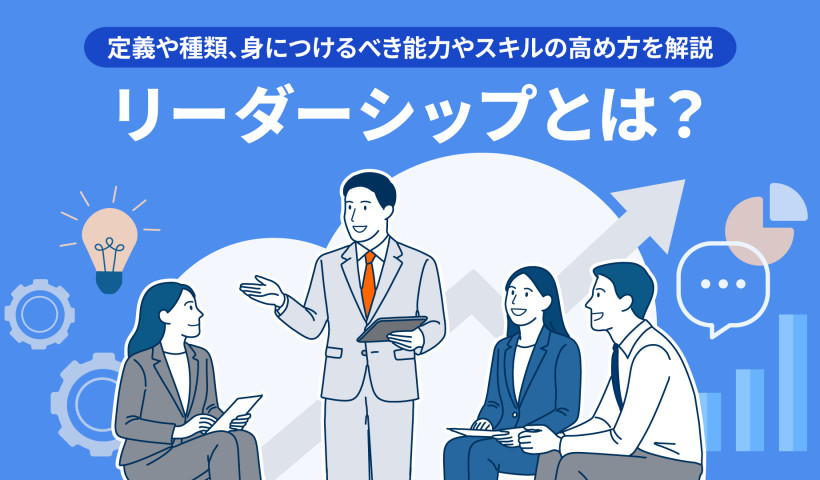 リーダーシップとは？定義や種類、身につけるべき能力やスキルの高め方を解説