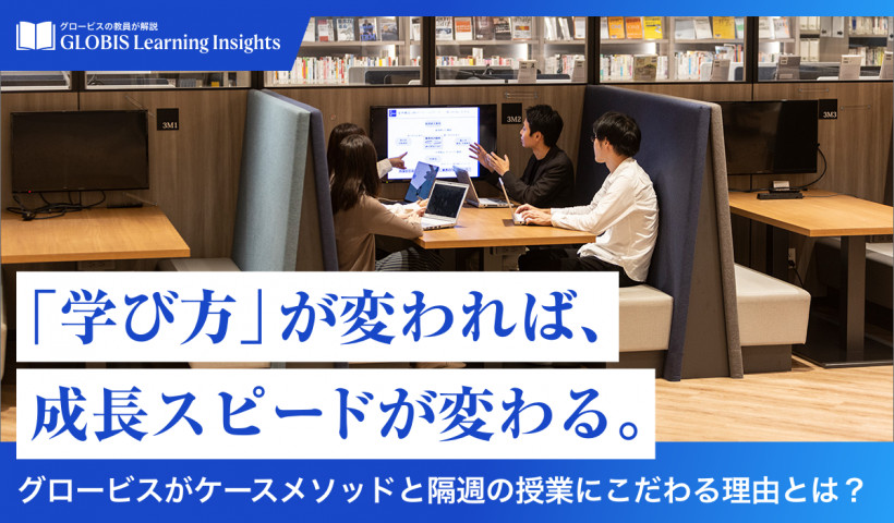 【GLOBIS Learning Insights】
「学び方」が変われば、成長スピードが変わる。
〜グロービスがケースメソッドと隔週の授業にこだわる理由とは？〜