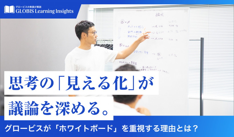 【GLOBIS Learning Insights】
思考の「見える化」が議論を深める。
～グロービスが「ホワイトボード」を重視する理由とは？～