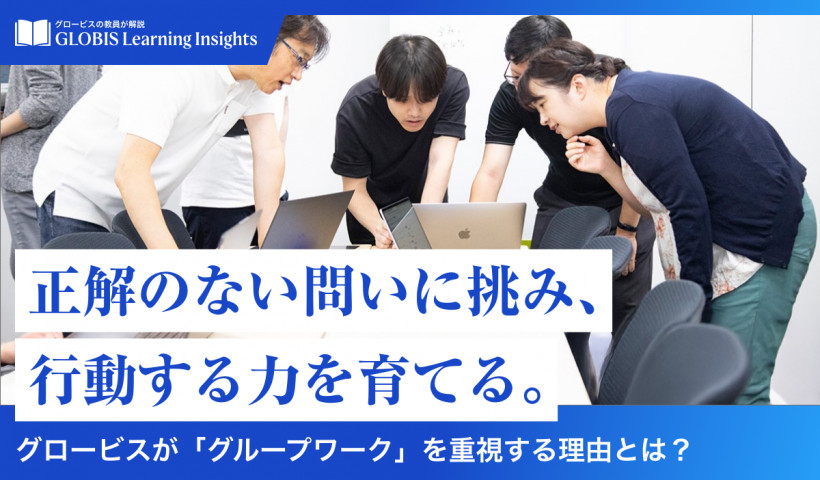 【GLOBIS Learning Insights】
正解のない問いに挑み、行動する力を育てる。
～グロービスが「グループワーク」を重視する理由とは？～