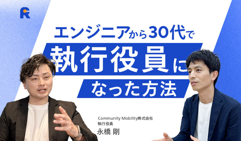 【エンジニアから30代で執行役員へ！経営層を目指すためのスキルとキャリア戦略とは】Community Mobility株式会社・執行役員 永橋 剛さん