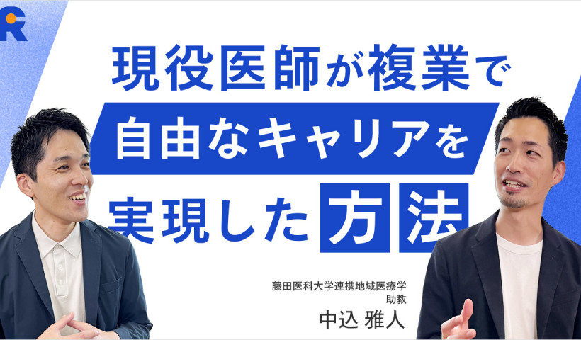 【現役医師が複業で自由なキャリアを実現した方法とは？】
藤田医科大学・中込 雅人さん