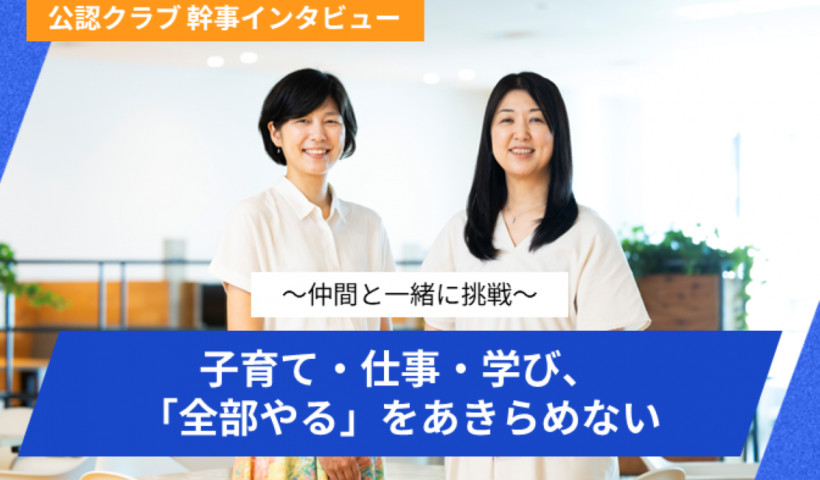 【公認クラブ幹事インタビュー】
～仲間と一緒に挑戦～
子育て・仕事・学び、「全部やる」をあきらめない