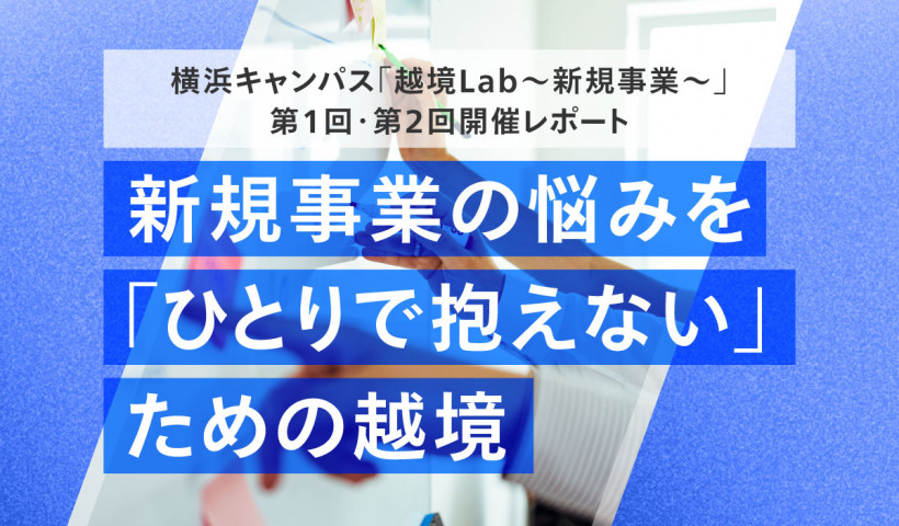 新規事業の悩みを「ひとりで抱えない」ための越境──横浜キャンパス「越境Lab～新規事業～」第1回・第2回開催レポート