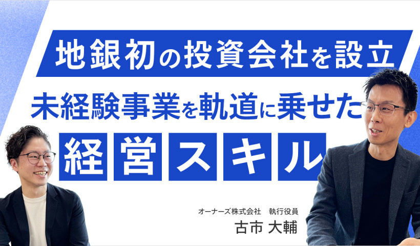 【未経験事業の立ち上げを実現させるための経営スキルとは？】
オーナーズ株式会社・古市 大輔さん