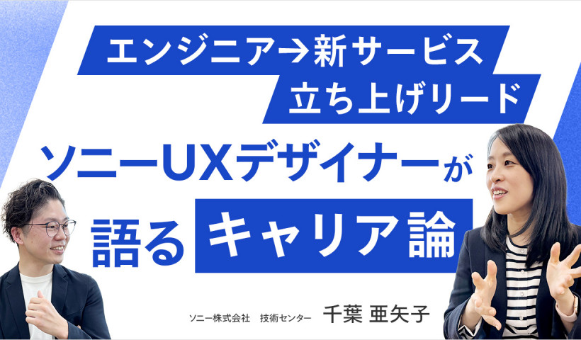 【エンジニア×UXデザイナー／新サービスをリードするために必要なスキルとは？】ソニー株式会社・千葉 亜矢子さん
