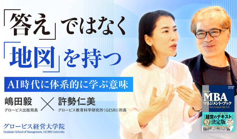「答え」ではなく「地図」を持つ　AI時代に体系的に学ぶ意味
『グロービスMBA マネジメント・ブック』18年ぶりの改訂によせて、嶋田毅×許勢仁美 対談