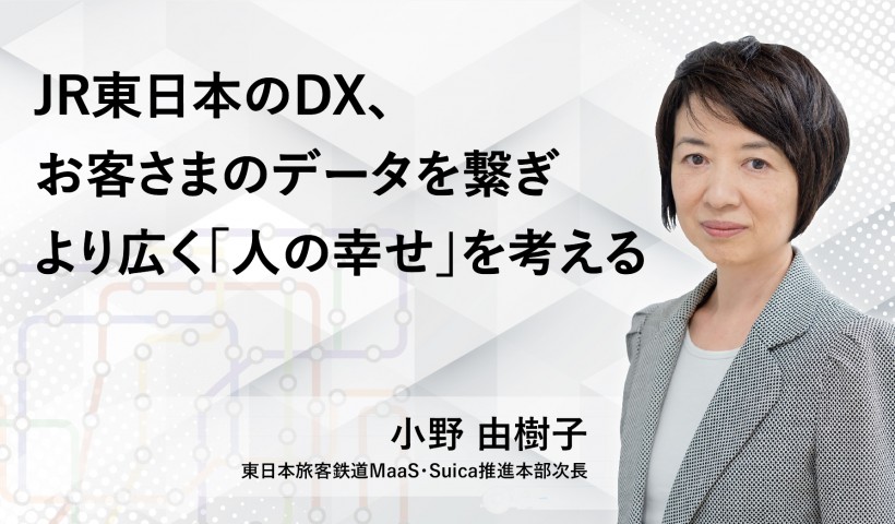 JR東日本のDX、お客さまのデータを繋ぎ、より広く「人の幸せ」を考える