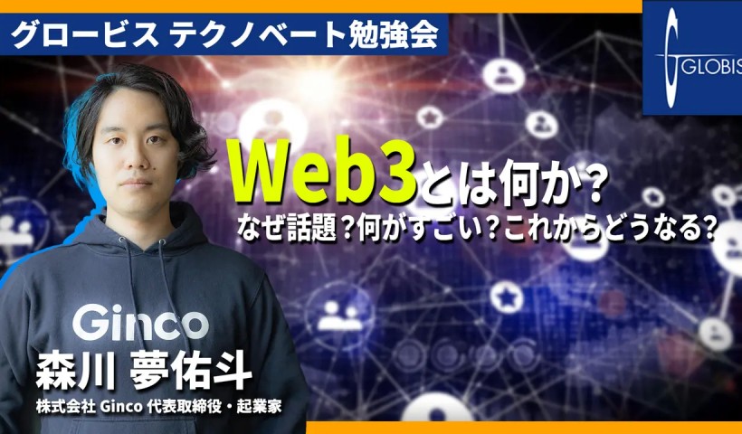 Web3とは何か？なぜ話題？何がすごい？これからどうなる？〜森川 夢佑斗(Ginco 代表取締役・起業家)