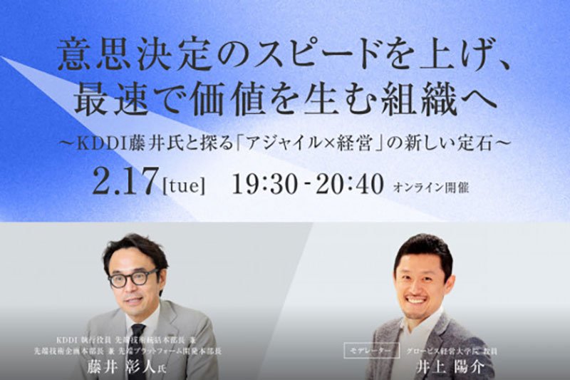2/17(火)【Scrum Inc. Japan×GLOBIS共催セミナー】意思決定のスピードを上げ、最速で価値を生む組織へ ～KDDI藤井氏と探る「アジャイル×経営」の新しい定石～