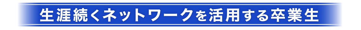 生涯続くネットワークを活用する卒業生の声