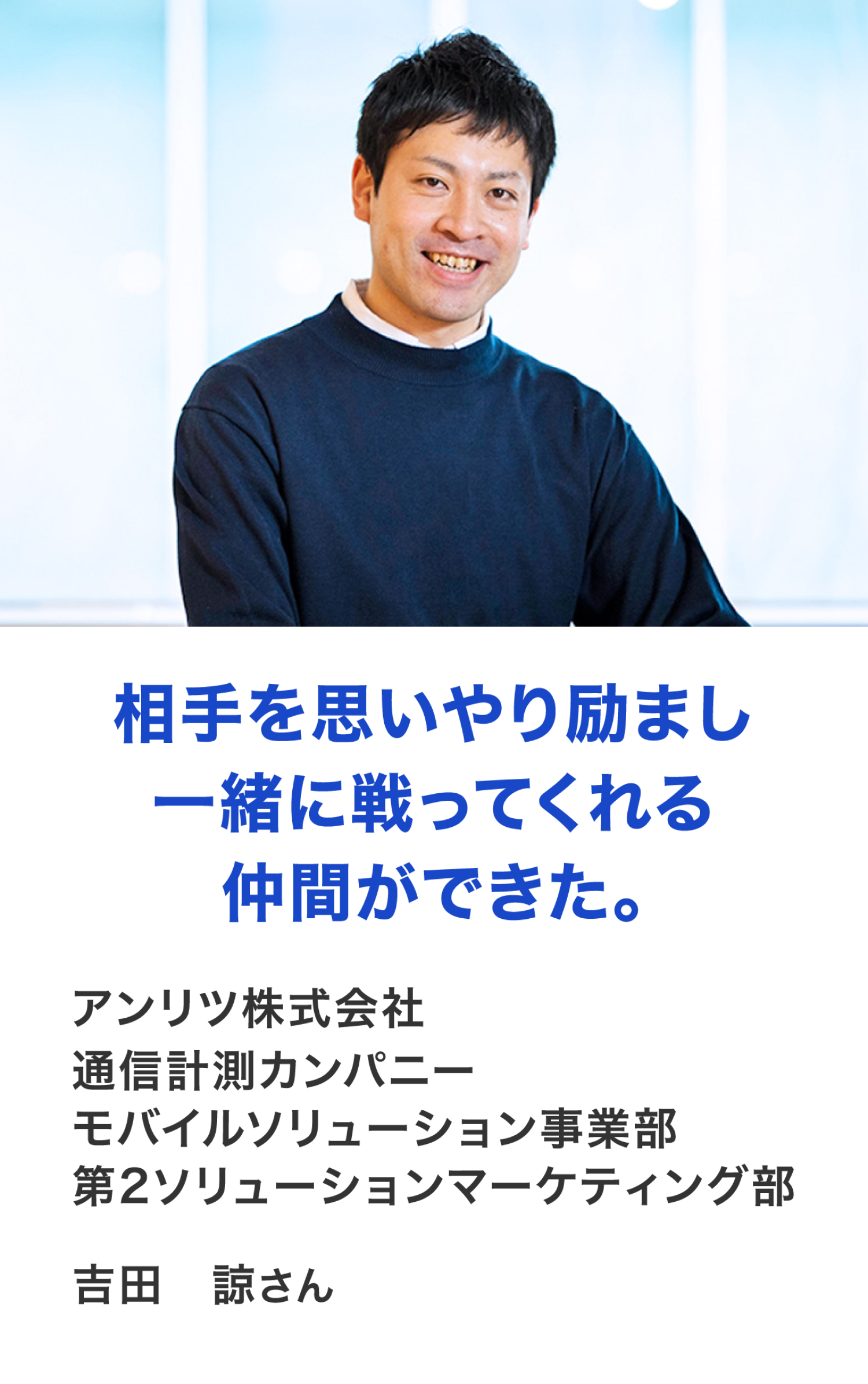 「相手を思いやり励まし、一緒に戦ってくれる仲間ができた。」アンリツ株式会社 通信計測カンパニー モバイルソリューション事業部 第2ソリューションマーケティング部 吉田 諒さん