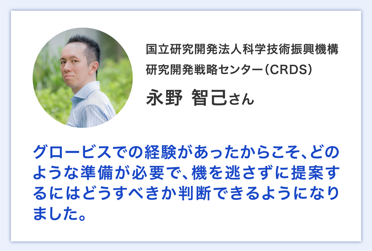 国立研究開発法人科学技術振興機構 研究開発戦略センター（CRDS）永野さん グロービスでの経験があったからこそ、どのような準備が必要で、機を逃さずに提案するにはどうすべきか判断できるようになりました。