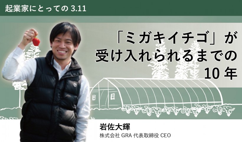 卒業生 岩佐大輝さんのインタビュー記事が知見録に掲載：起業家にとっての3.11―「ミガキイチゴ...